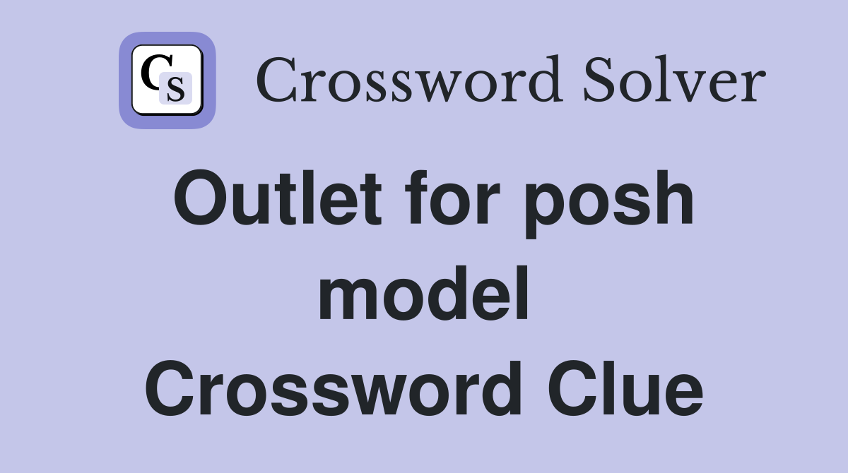 Outlet for posh model Crossword Clue
