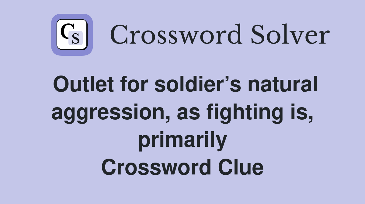 Outlet for soldier’s natural aggression, as fighting is, primarily Crossword Clue
