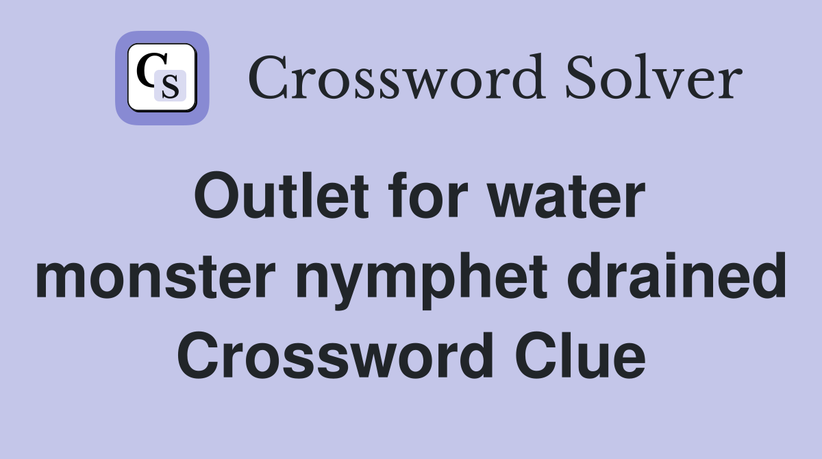 Outlet for water monster nymphet drained Crossword Clue