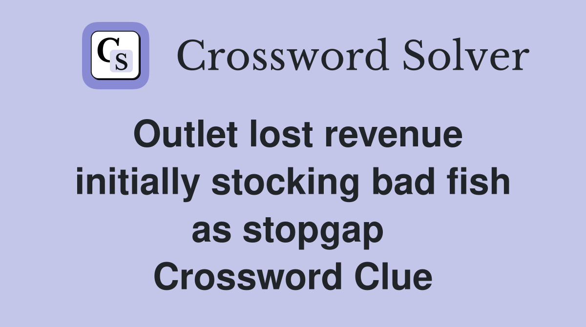 Outlet lost revenue initially stocking bad fish as stopgap  Crossword Clue
