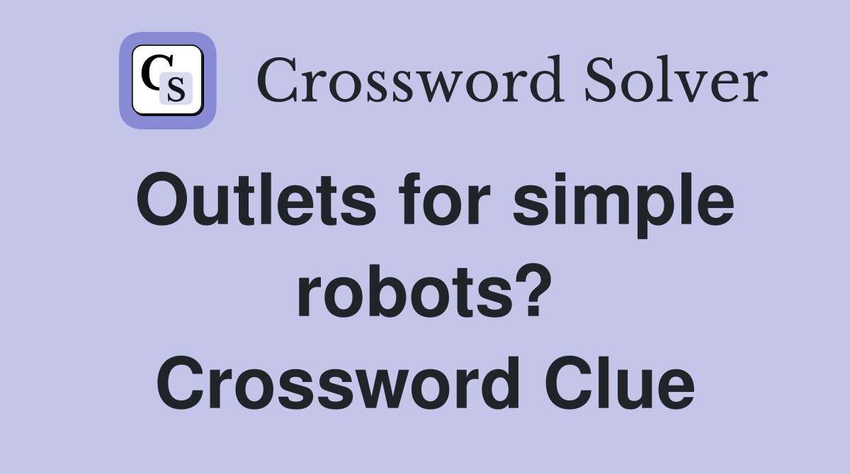 Outlets for simple robots? Crossword Clue