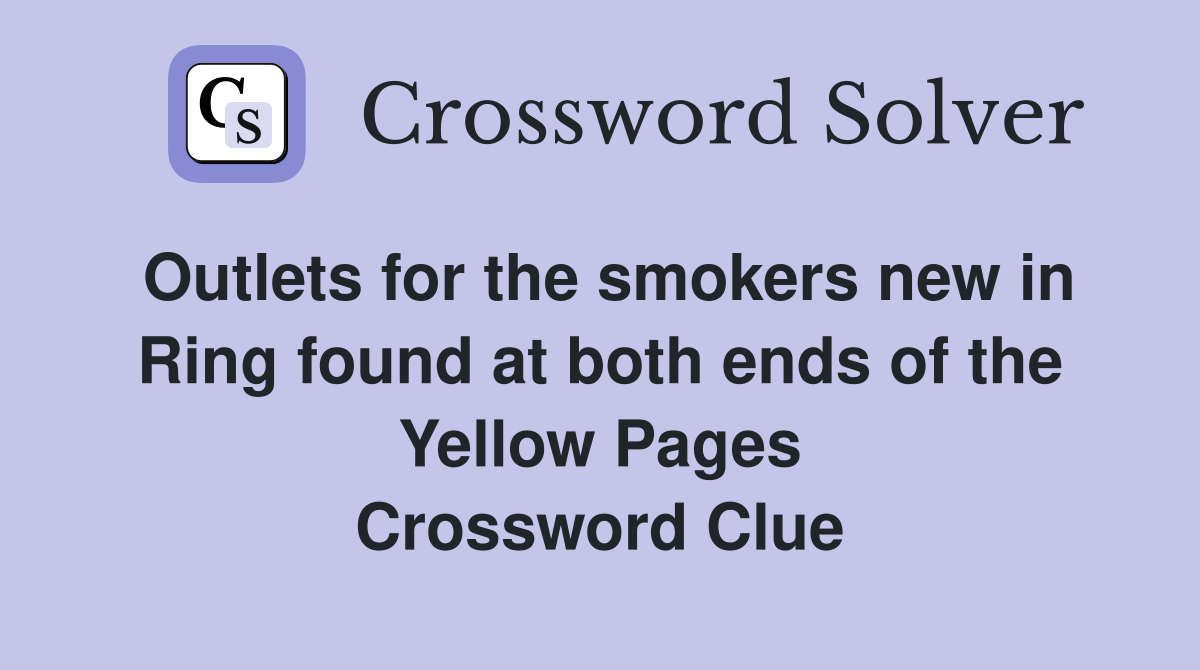 Outlets for the smokers new in Ring found at both ends of the Yellow Pages Crossword Clue