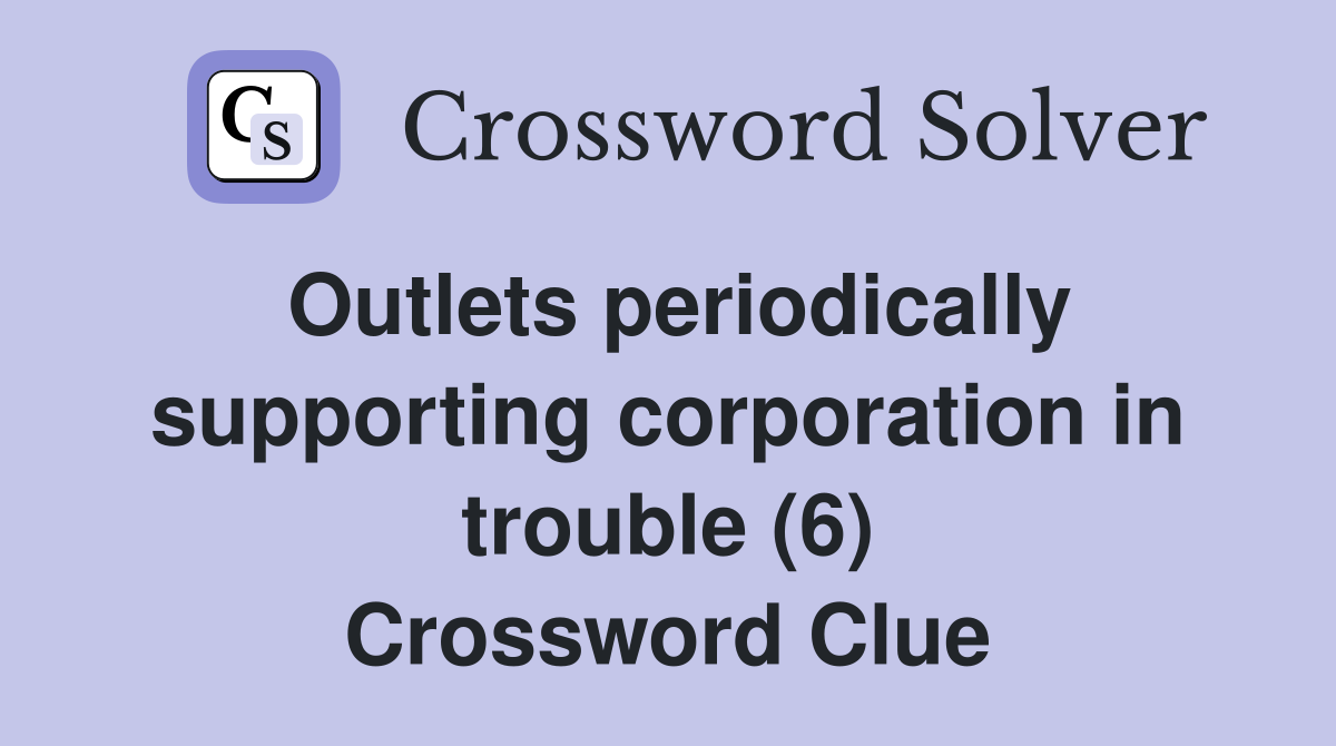 Outlets periodically supporting corporation in trouble (6) Crossword Clue