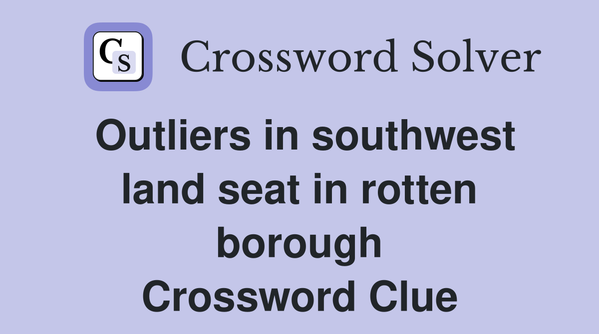 Outliers in southwest land seat in rotten borough Crossword Clue