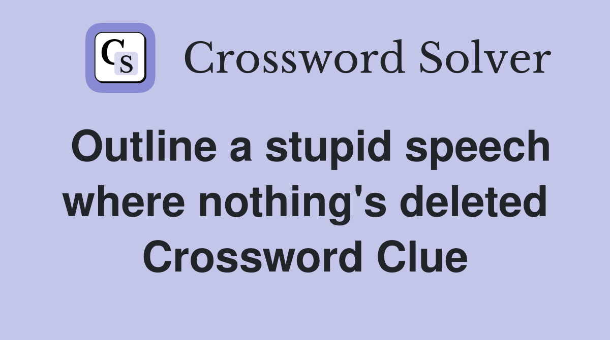 Outline a stupid speech where nothing's deleted Crossword Clue