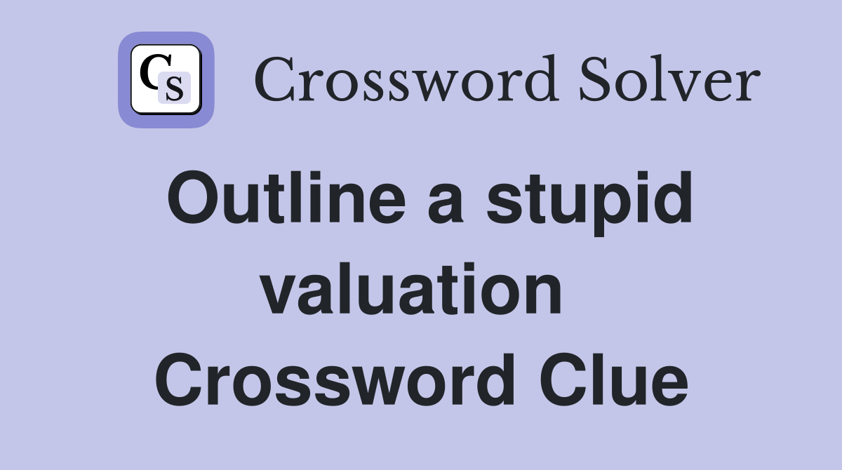 Outline a stupid valuation  Crossword Clue