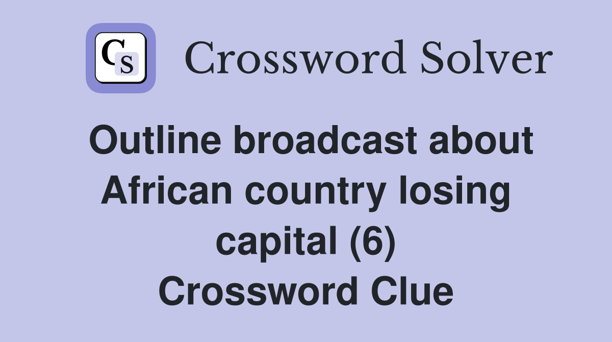 Outline broadcast about African country losing capital (6) Crossword Clue
