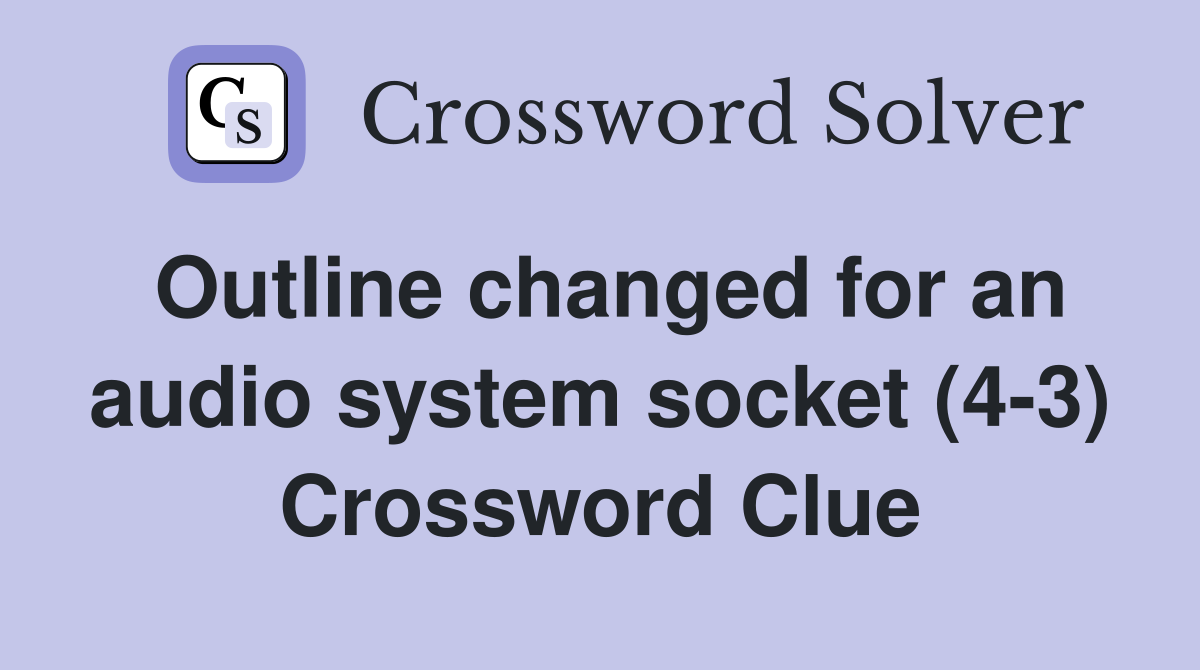 Outline changed for an audio system socket (4-3) Crossword Clue