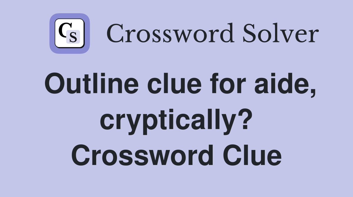 Outline clue for aide, cryptically? Crossword Clue