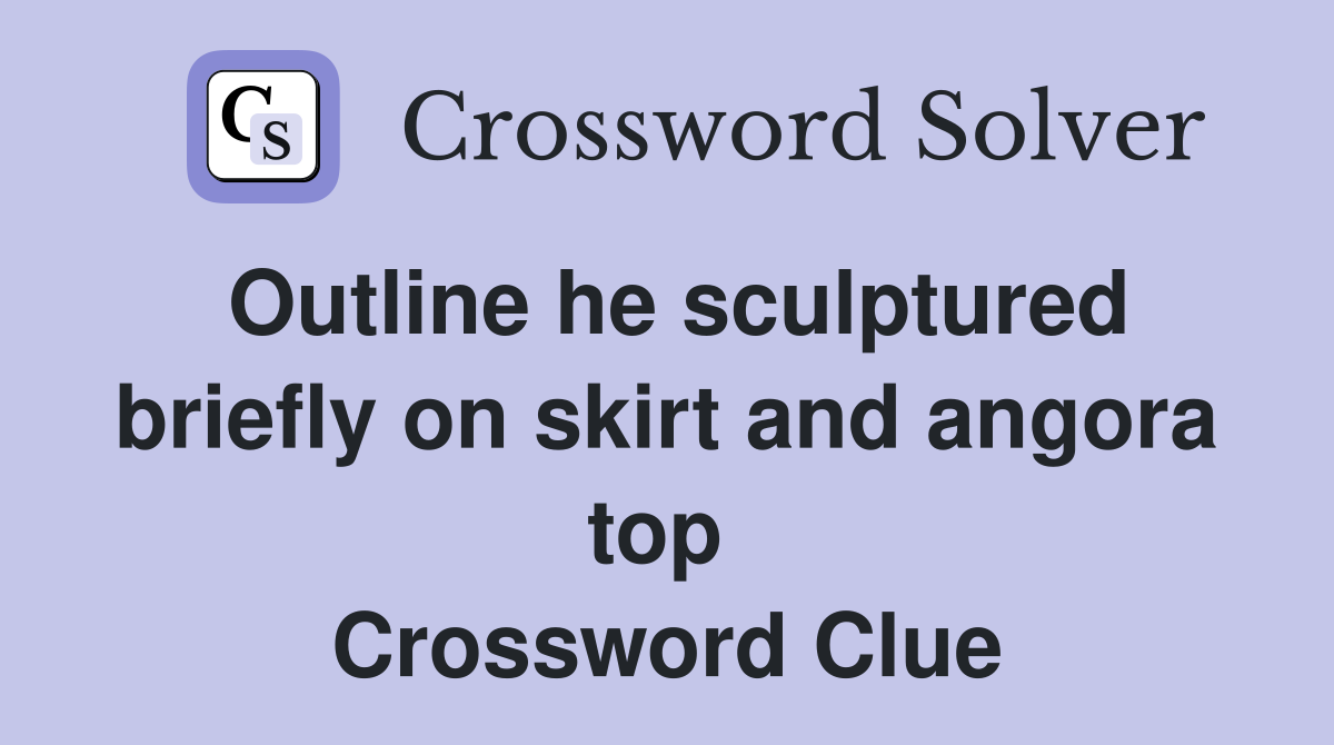 Outline he sculptured briefly on skirt and angora top  Crossword Clue