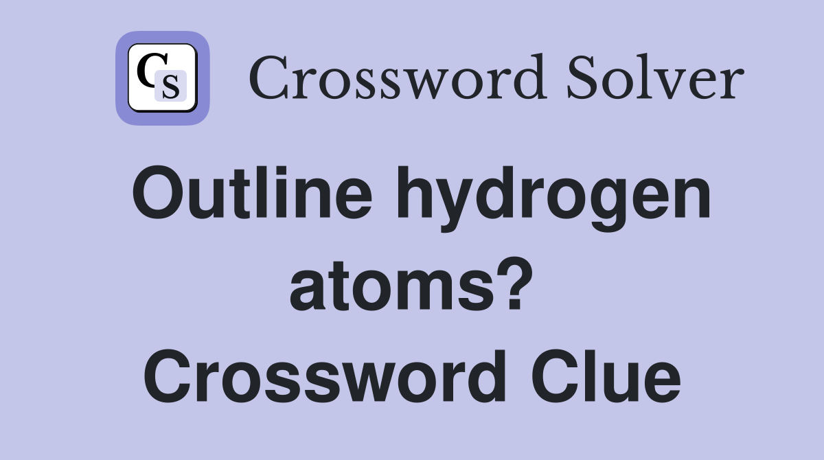 Outline hydrogen atoms? Crossword Clue