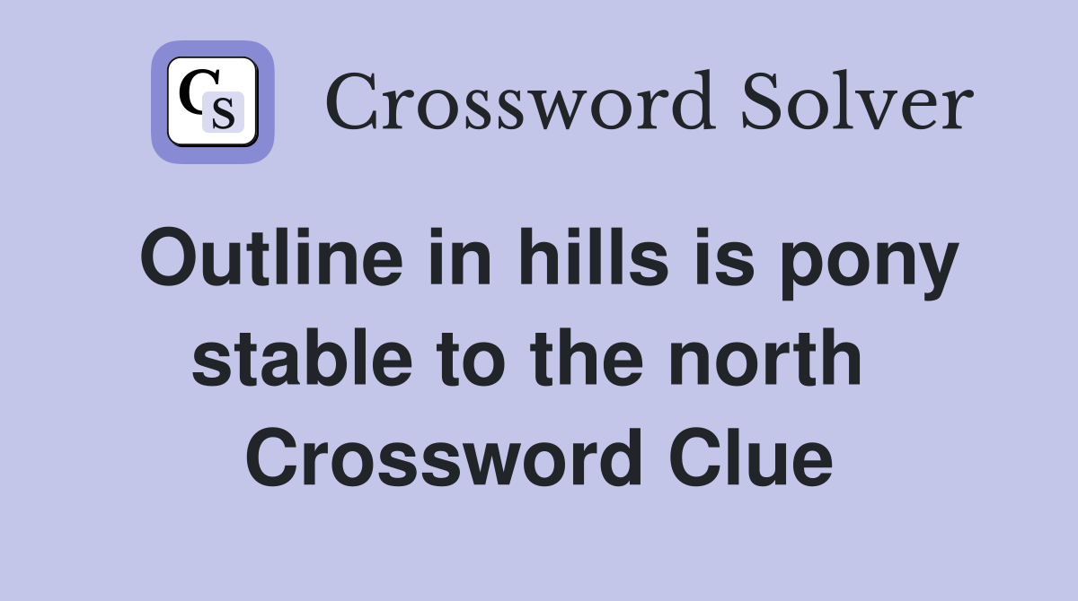 Outline in hills is pony stable to the north  Crossword Clue