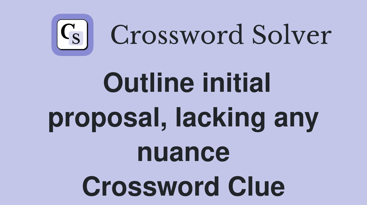 Outline initial proposal, lacking any nuance Crossword Clue