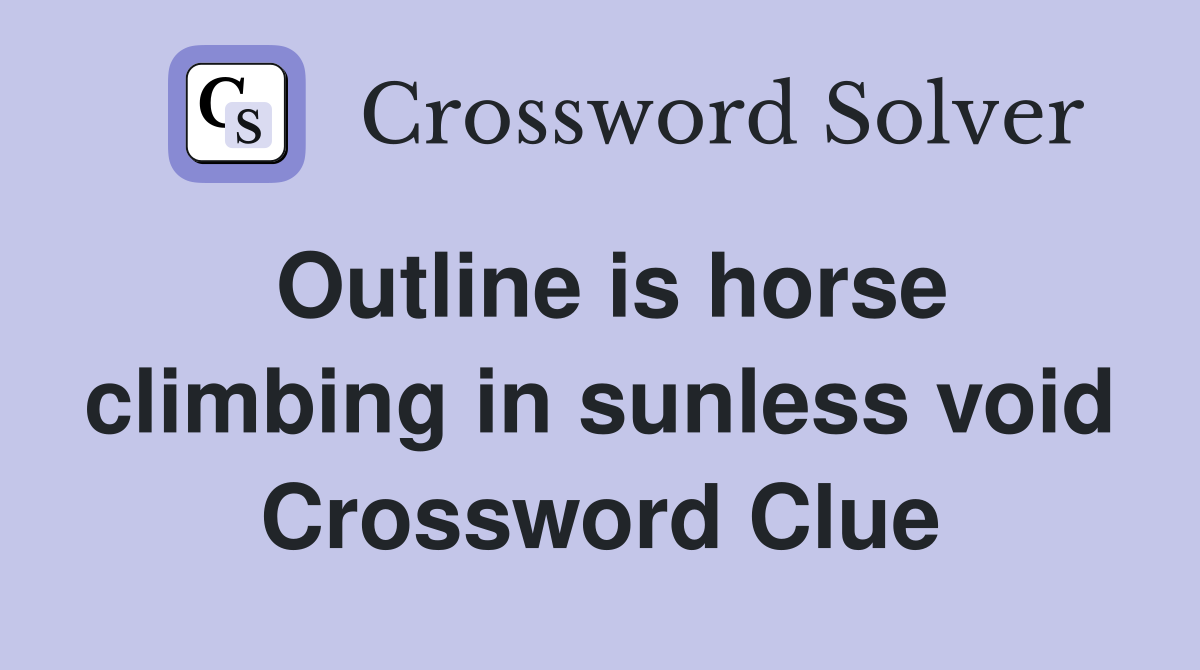 Outline is horse climbing in sunless void Crossword Clue