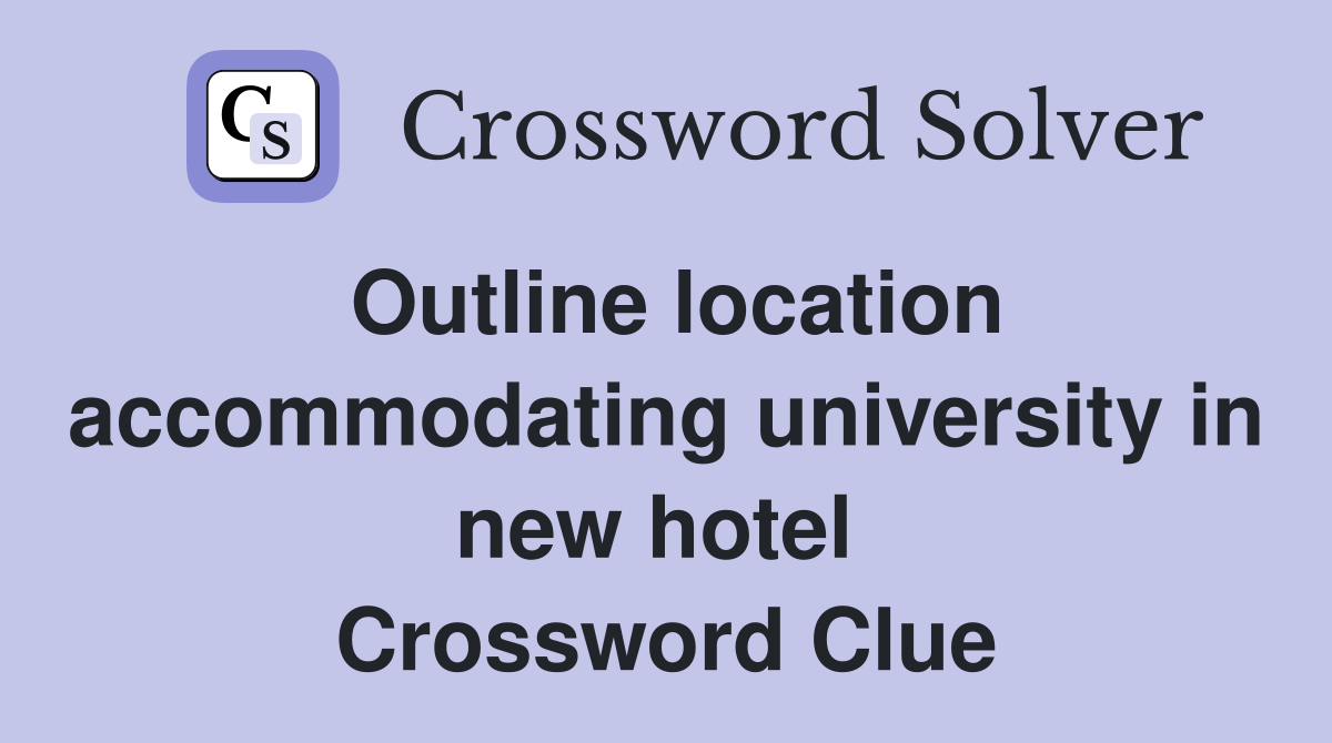 Outline location accommodating university in new hotel  Crossword Clue