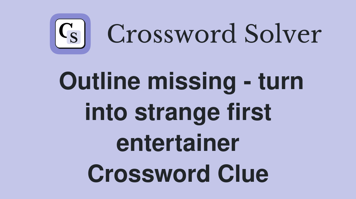 Outline missing - turn into strange first entertainer Crossword Clue