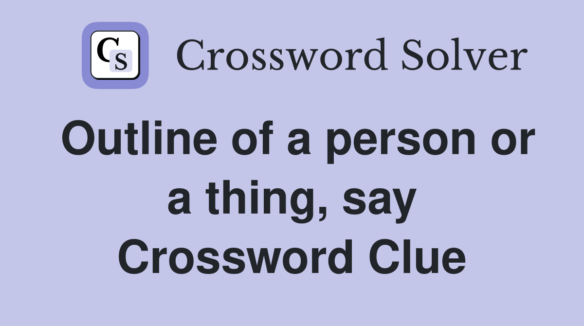 Outline of a person or a thing, say Crossword Clue