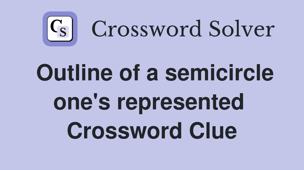 Outline of a semicircle one's represented  Crossword Clue