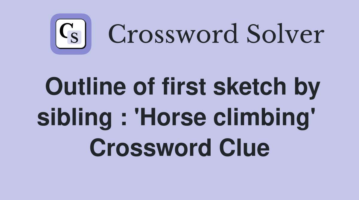 Outline of first sketch by sibling : 'Horse climbing'  Crossword Clue