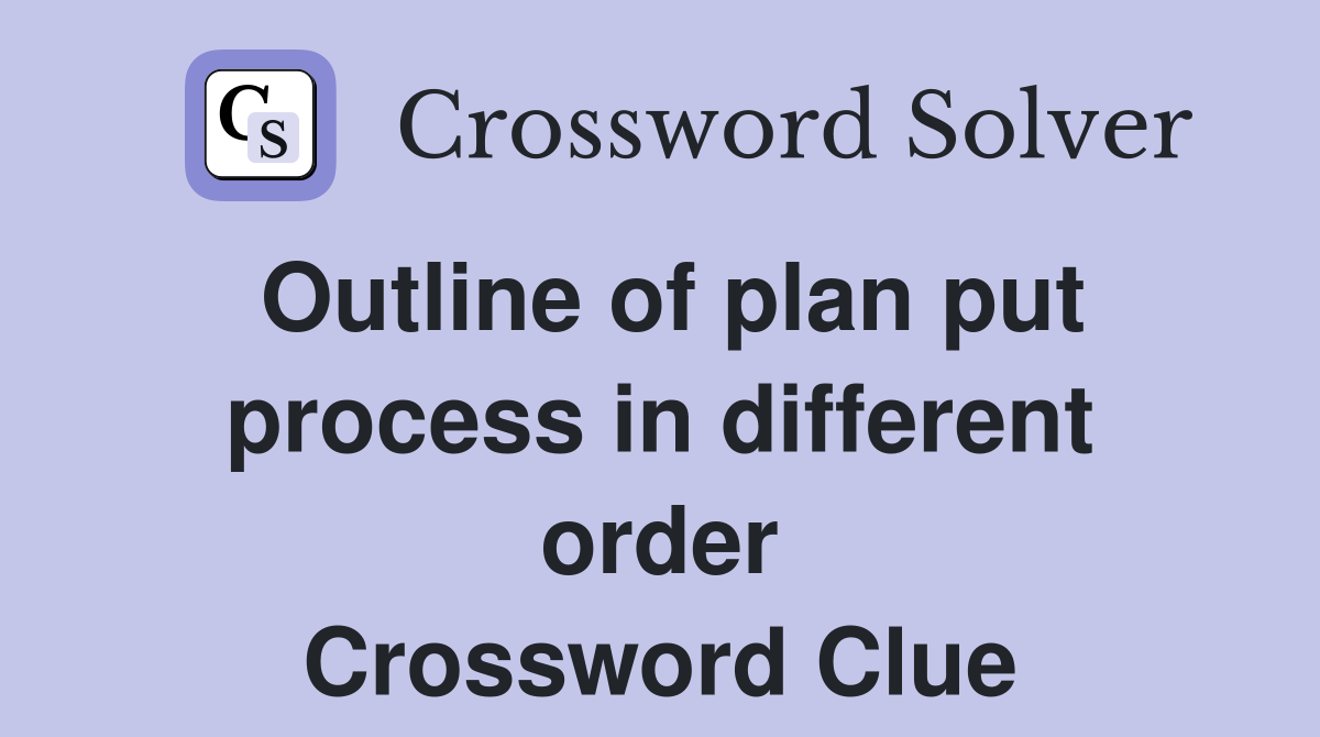 Outline of plan put process in different order Crossword Clue