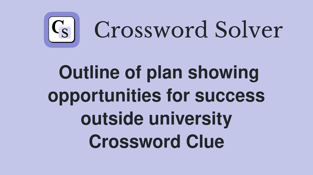 Outline of plan showing opportunities for success outside university Crossword Clue