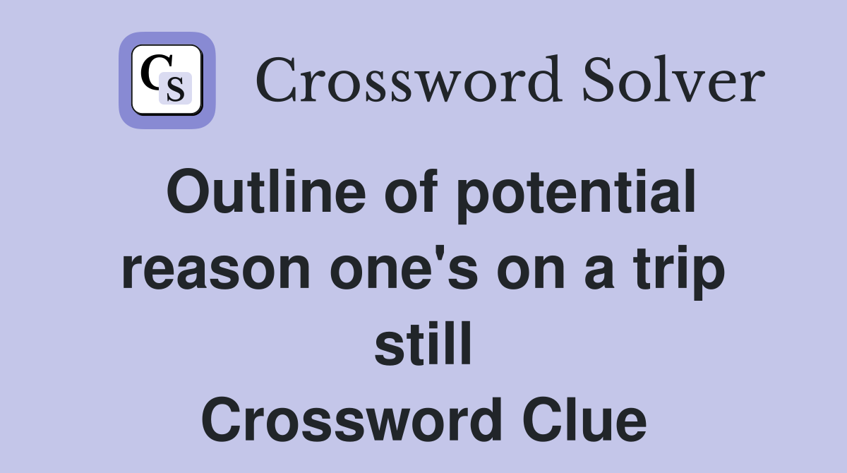 Outline of potential reason one's on a trip still Crossword Clue