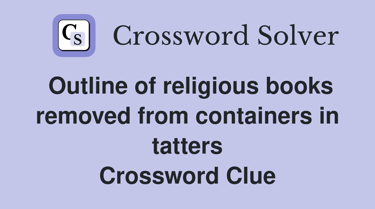 Outline of religious books removed from containers in tatters Crossword Clue
