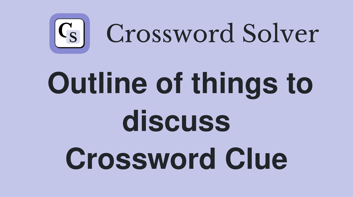Outline of things to discuss Crossword Clue