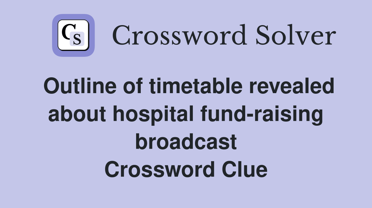 Outline of timetable revealed about hospital fund-raising broadcast Crossword Clue