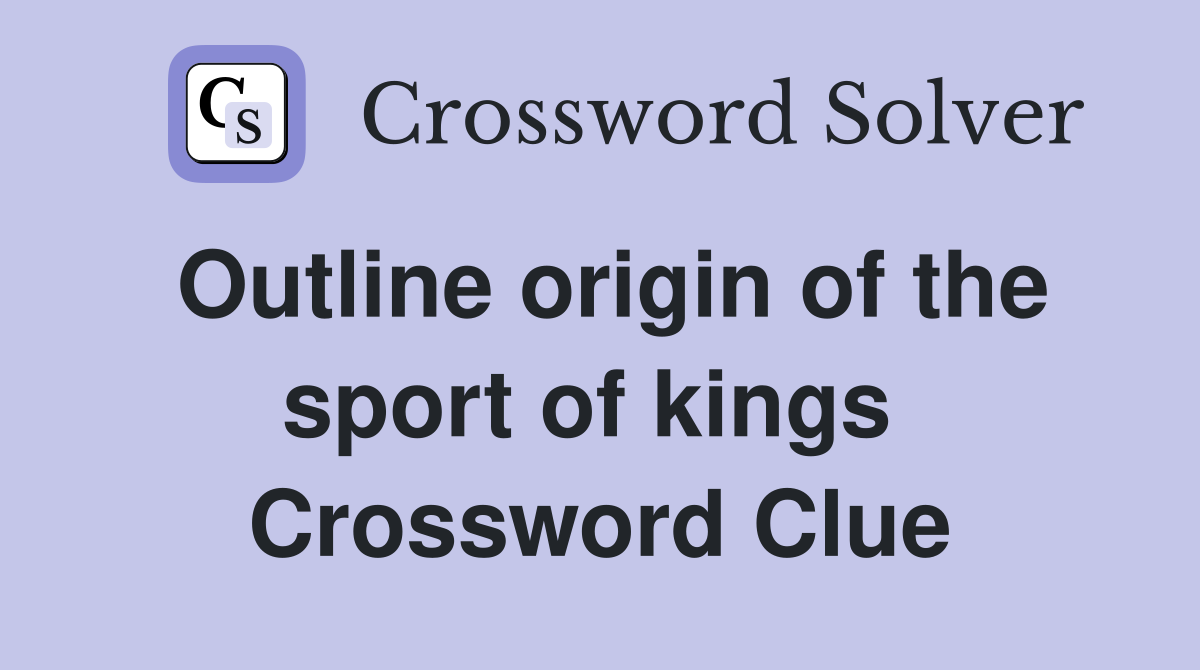 Outline origin of the sport of kings  Crossword Clue