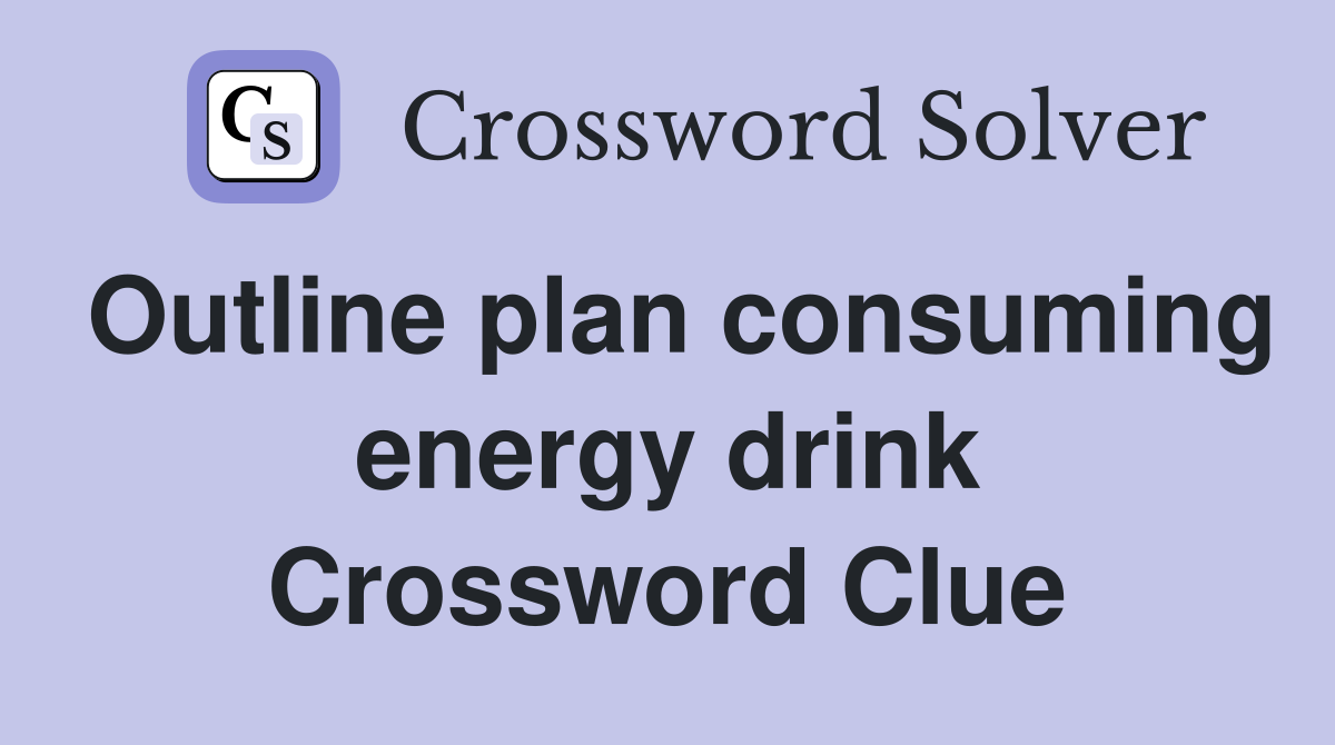 Outline plan consuming energy drink Crossword Clue