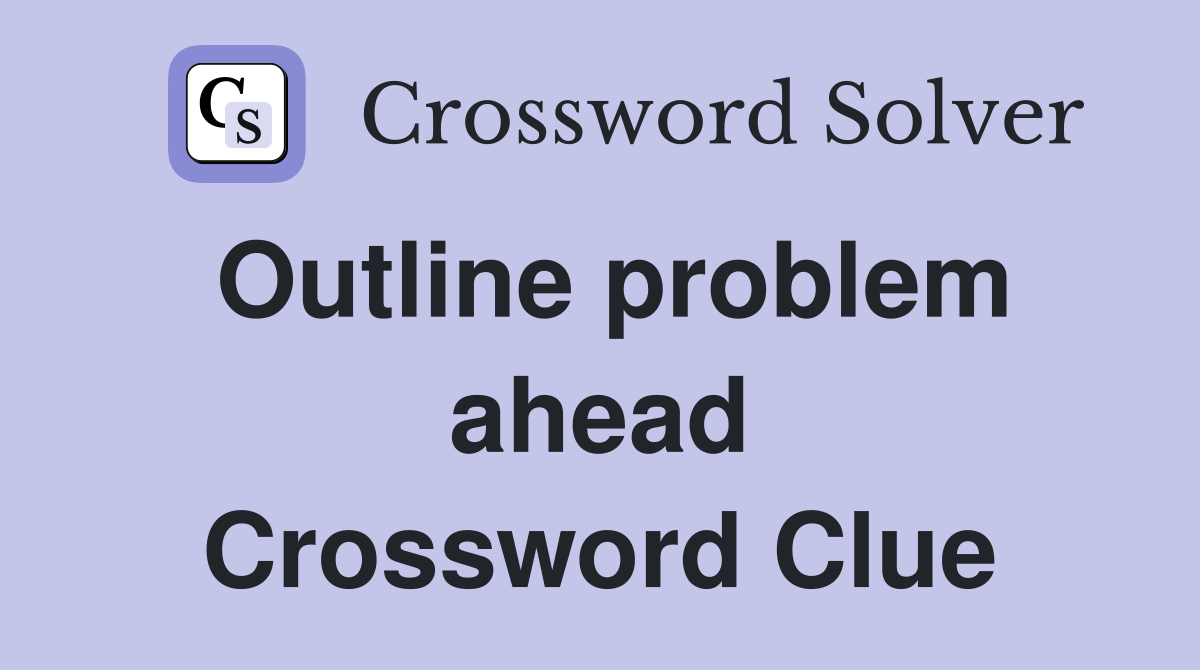 Outline problem ahead Crossword Clue