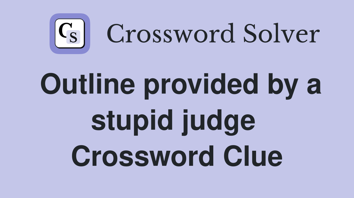 Outline provided by a stupid judge  Crossword Clue