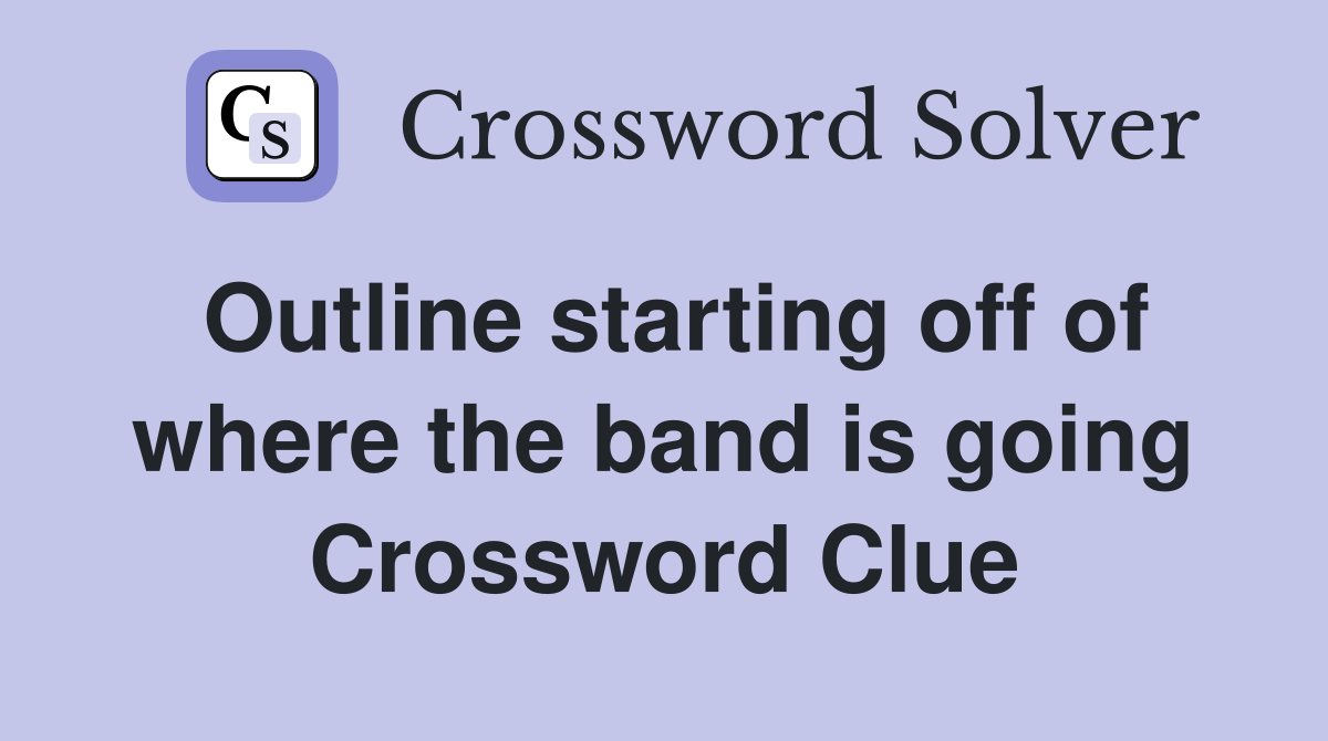 Outline starting off of where the band is going Crossword Clue