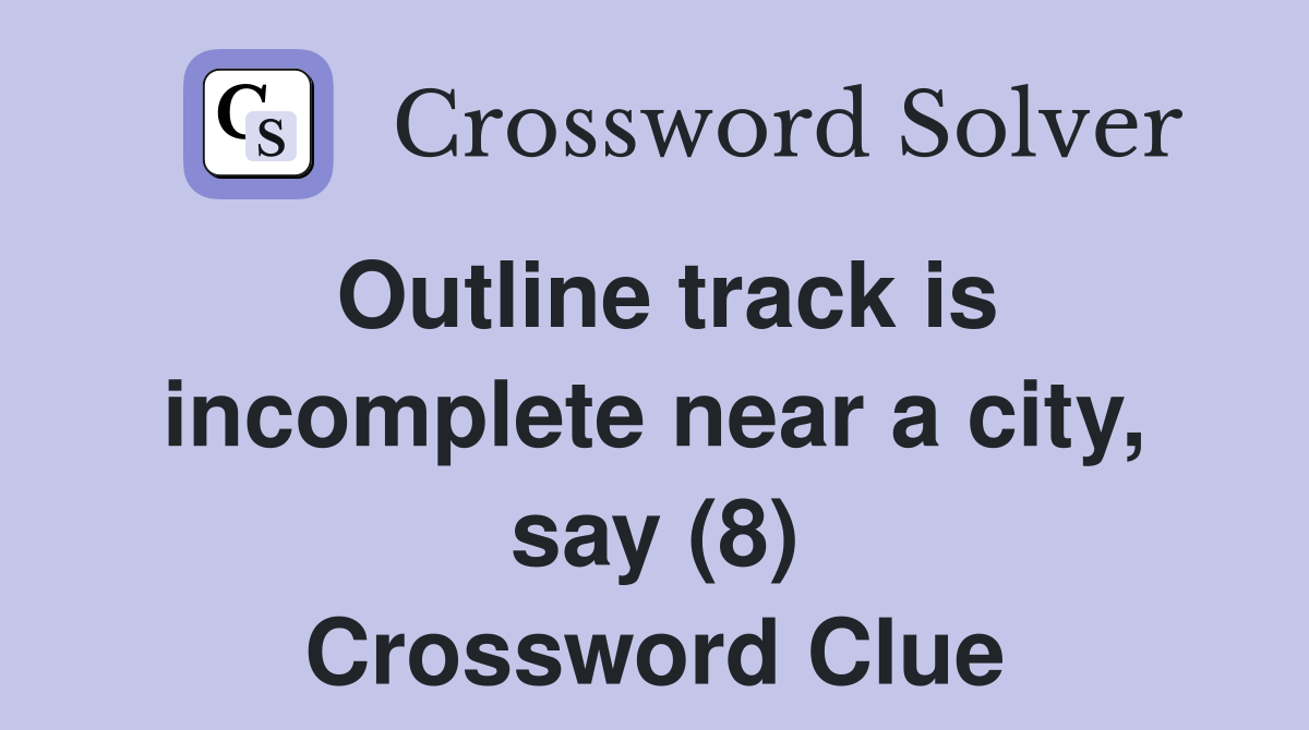 Outline track is incomplete near a city, say (8) Crossword Clue
