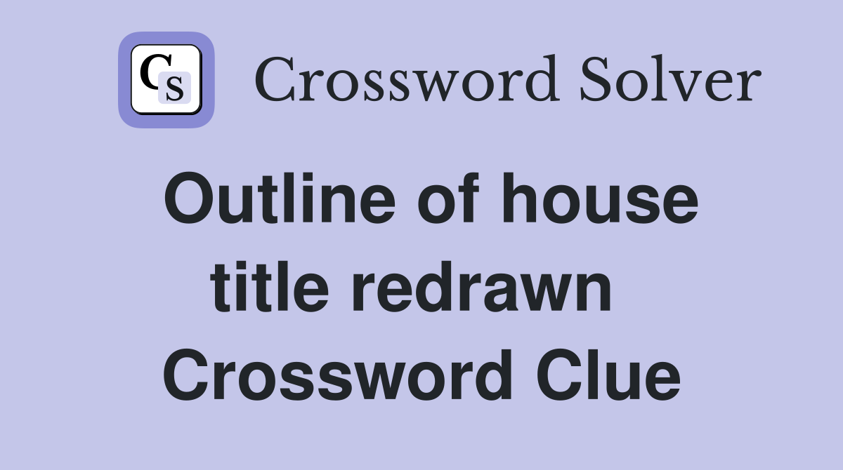 Outline of house title redrawn  Crossword Clue