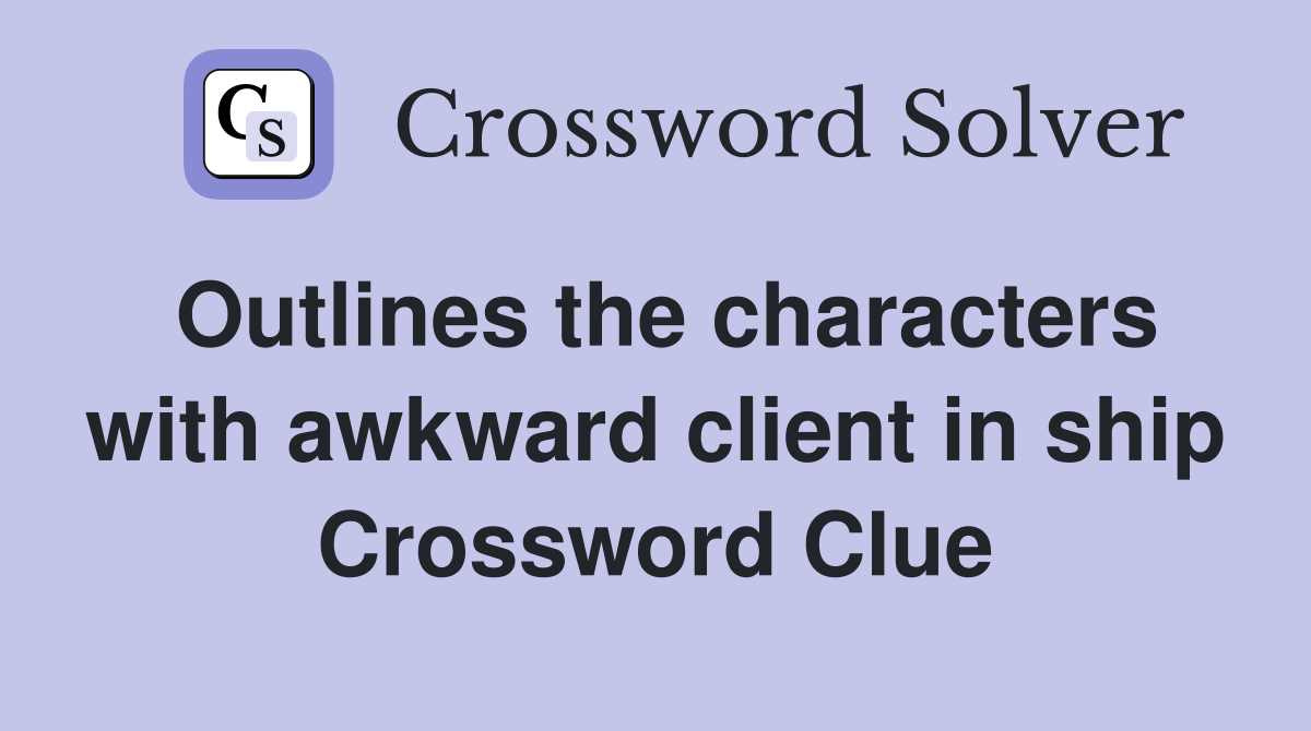 Outlines the characters with awkward client in ship Crossword Clue