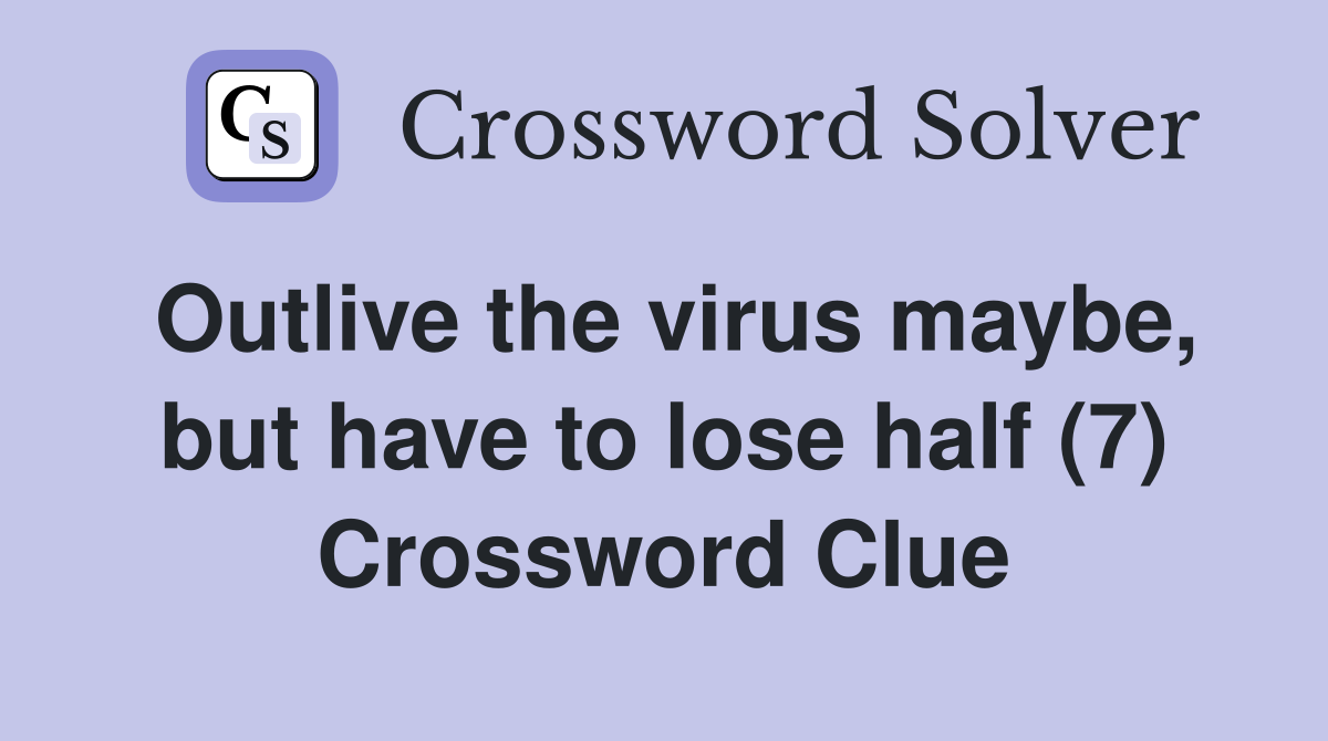 Outlive the virus maybe, but have to lose half (7) Crossword Clue