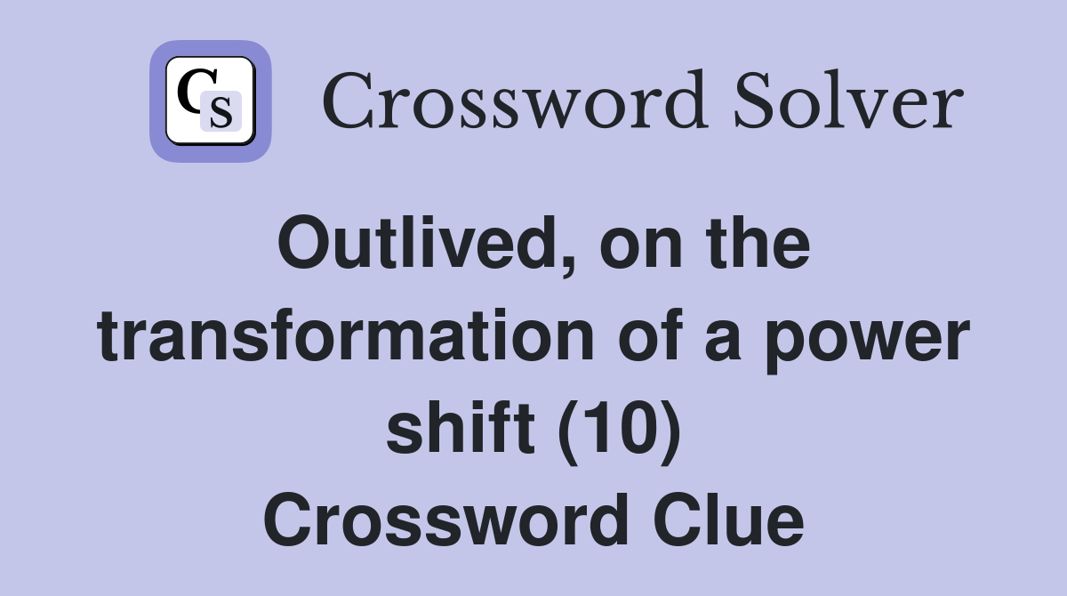 Outlived, on the transformation of a power shift (10) Crossword Clue