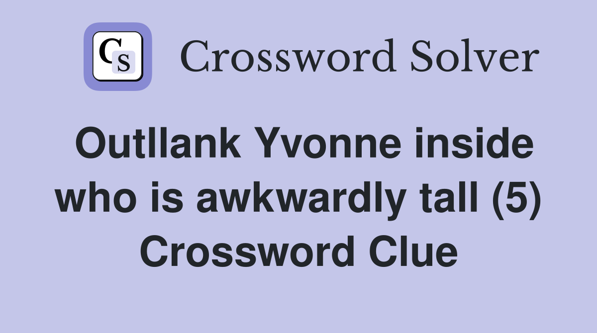 Outllank Yvonne inside who is awkwardly tall (5) Crossword Clue