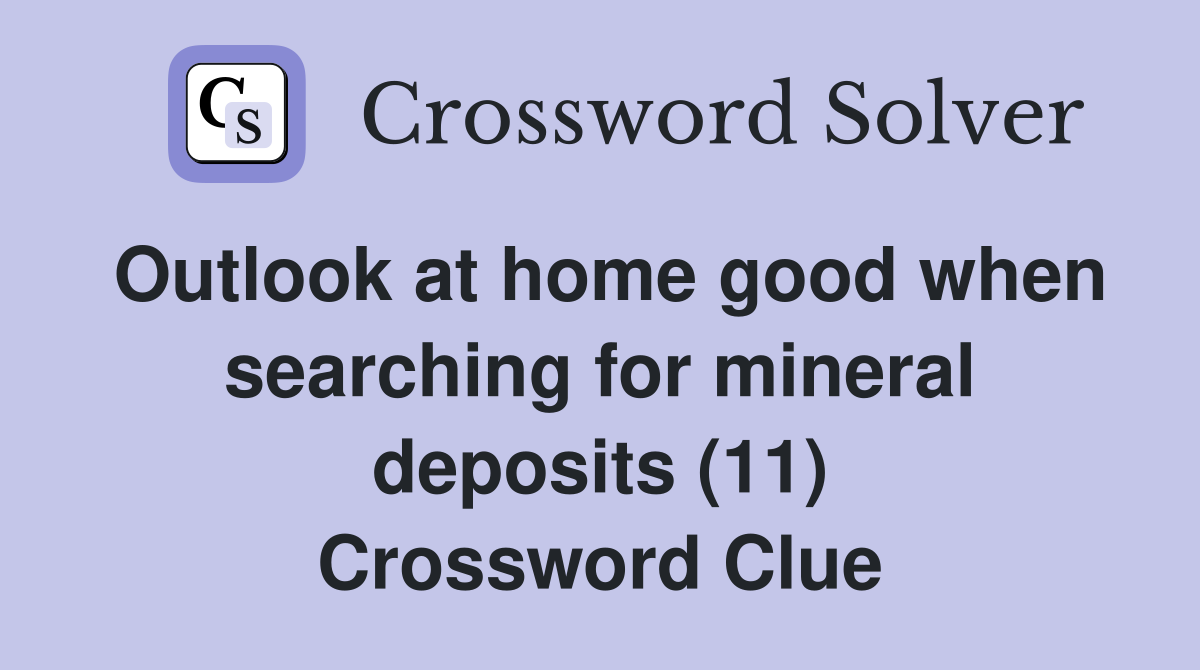 Outlook at home good when searching for mineral deposits (11) Crossword Clue