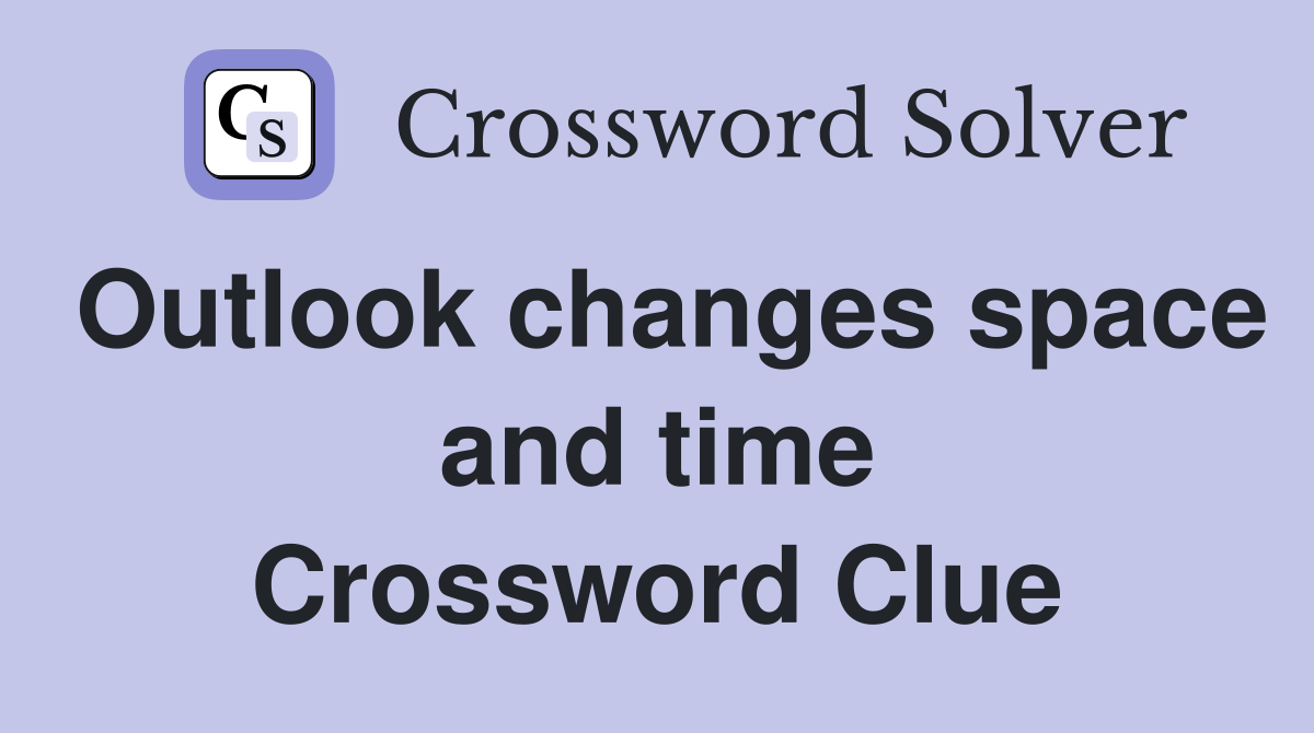 Outlook changes space and time Crossword Clue