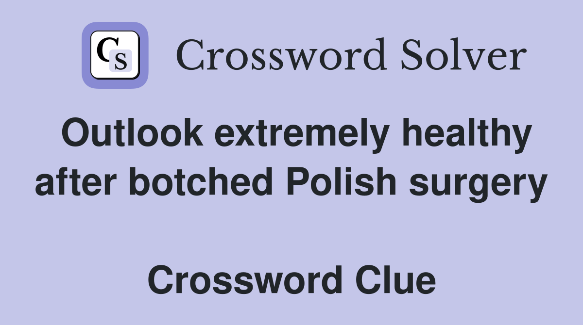 Outlook extremely healthy after botched Polish surgery  Crossword Clue