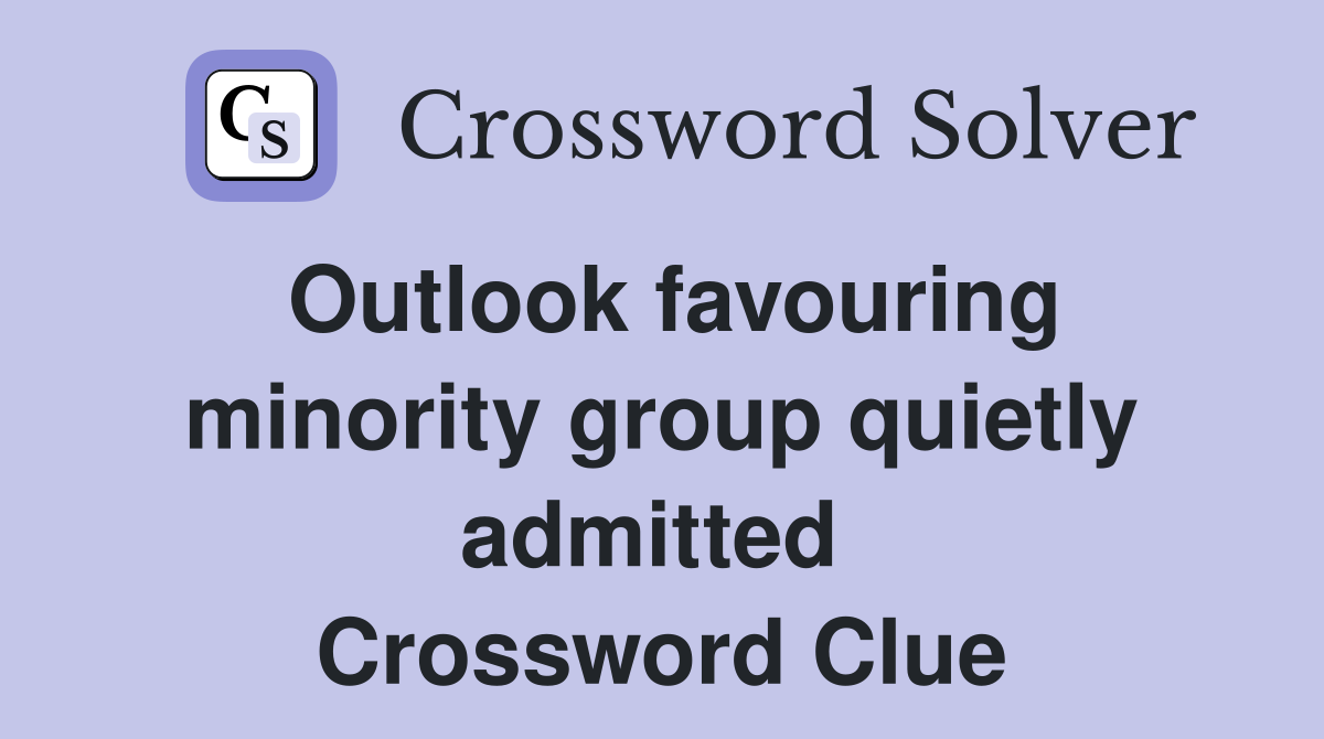 Outlook favouring minority group quietly admitted  Crossword Clue