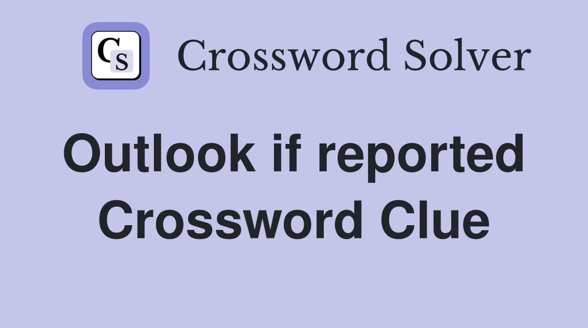 Outlook if reported  Crossword Clue
