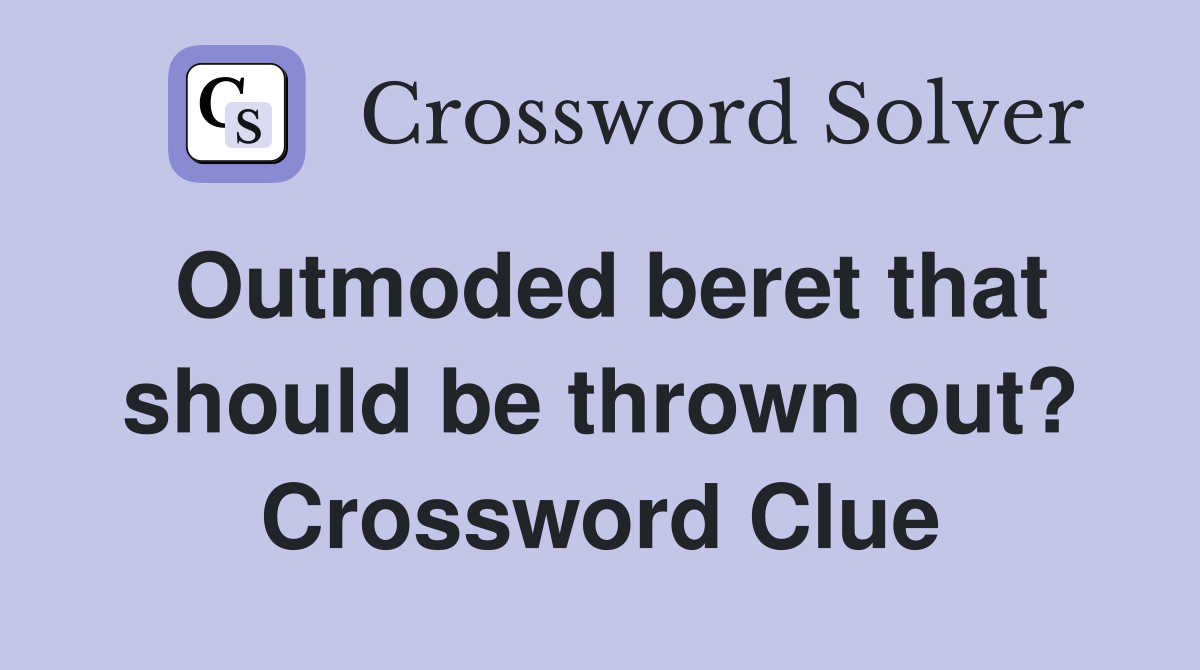 Outmoded beret that should be thrown out? Crossword Clue