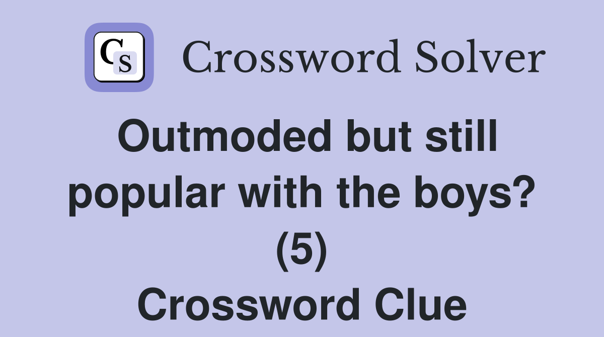 Outmoded but still popular with the boys? (5) Crossword Clue