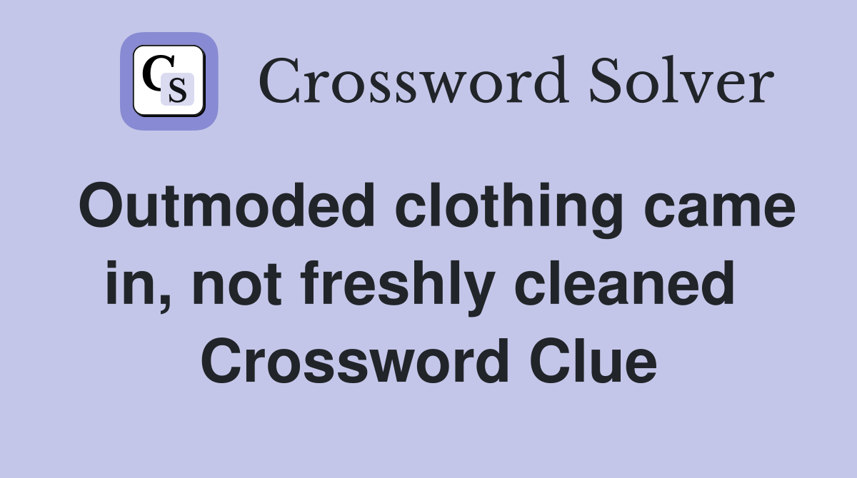 Outmoded clothing came in, not freshly cleaned  Crossword Clue