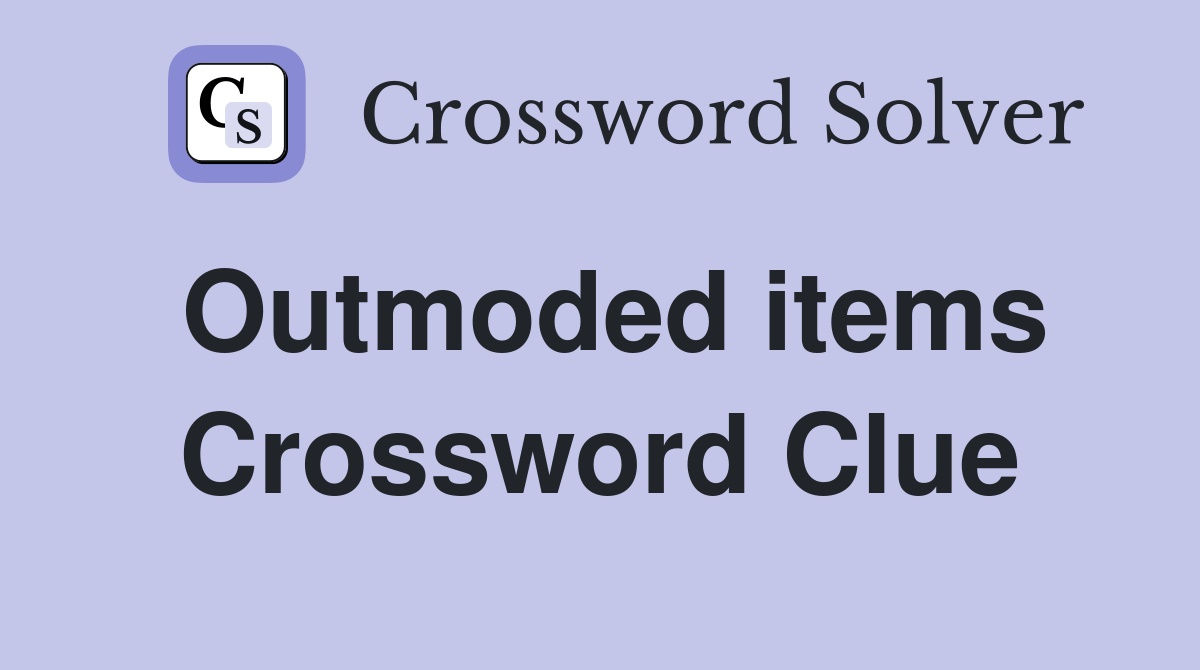 Outmoded items Crossword Clue