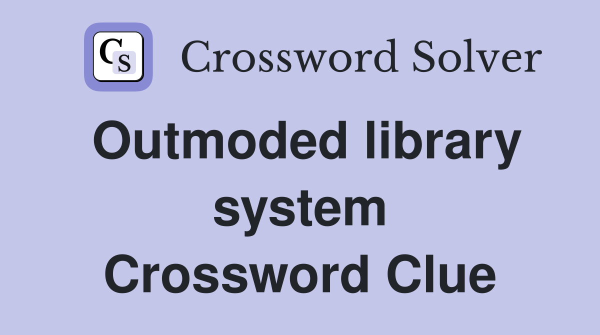 Outmoded library system Crossword Clue